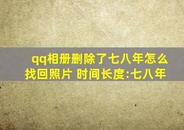 qq相册删除了七八年怎么找回照片 时间长度:七八年